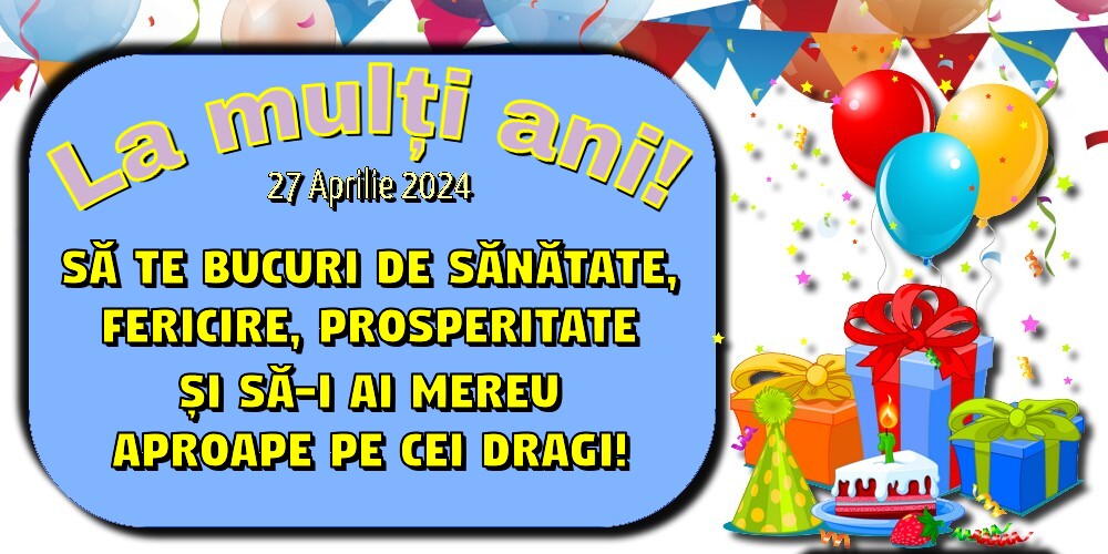 La mulți ani! Să te bucuri de sănătate, fericire, prosperitate și să-i ai mereu aproape pe cei dragi! 27 Aprilie 2024