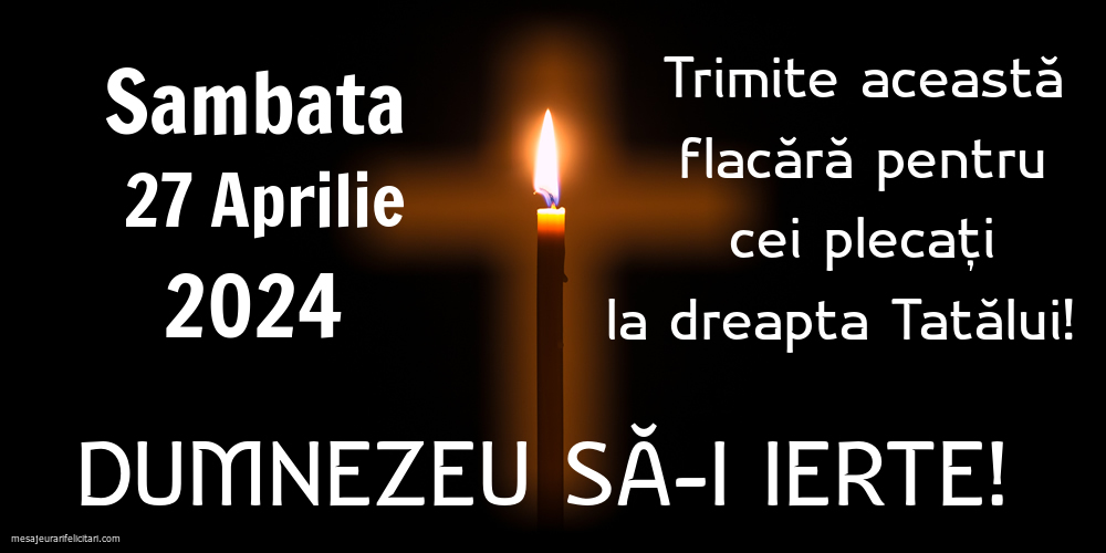 Sambata 27 Aprilie 2024 Trimite această flacără pentru cei plecați la dreapta Tatălui! Dumnezeu să-i ierte!