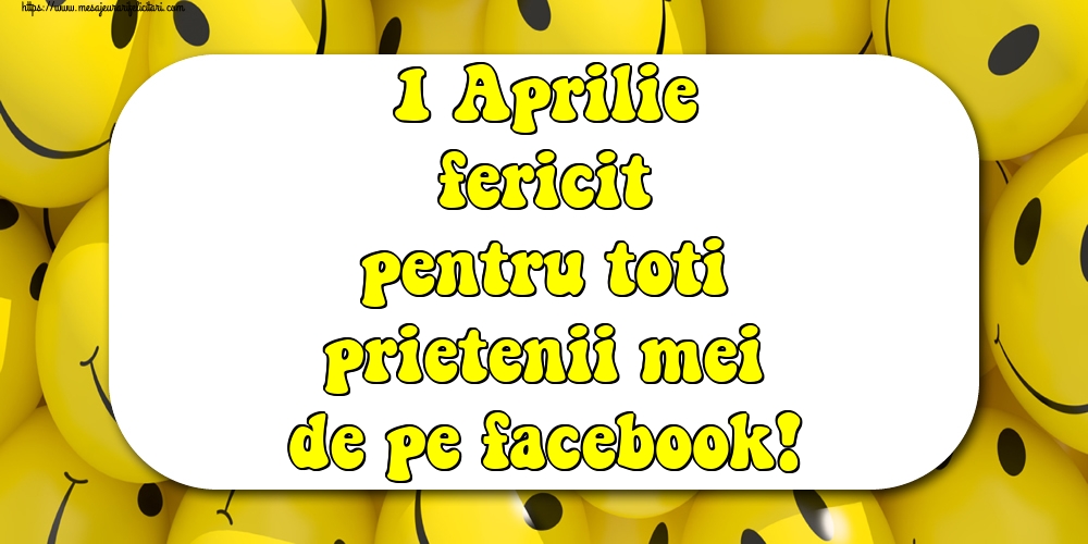 1 Aprilie fericit pentru toti prietenii mei de pe facebook!