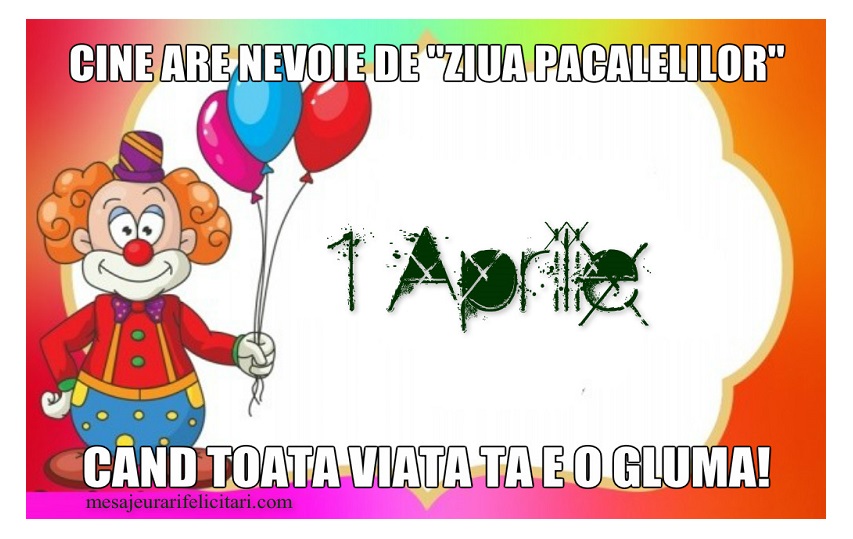 Cine are nevoie de ziua pacalelilor, cand toata viata ta e o gluma !