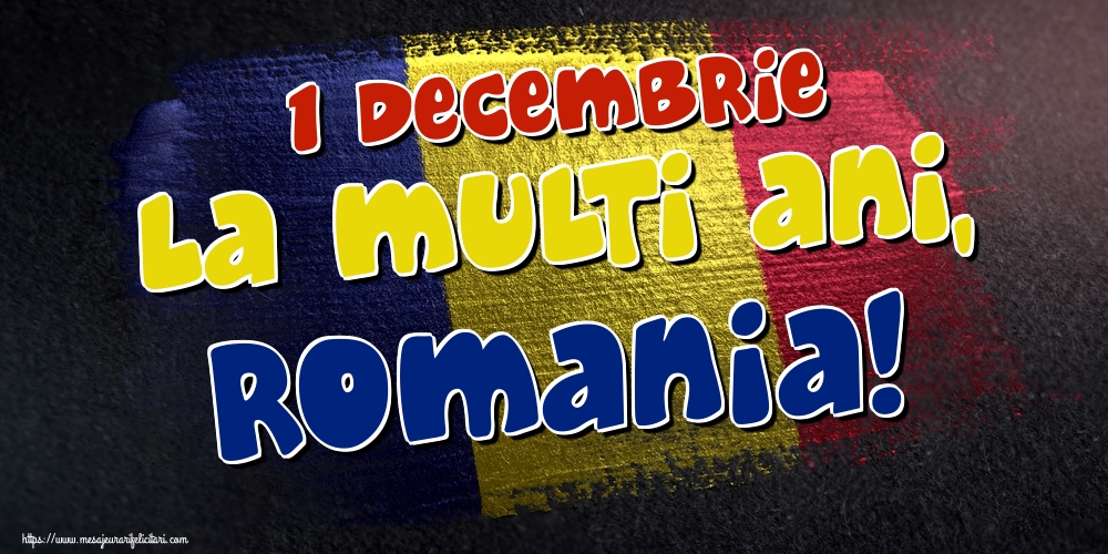 Felicitari de 1 Decembrie - 1 Decembrie La multi ani, Romania!