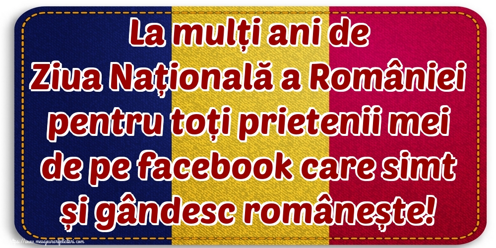 La mulți ani de Ziua Națională a României pentru toți prietenii mei de pe facebook care simt și gândesc românește!