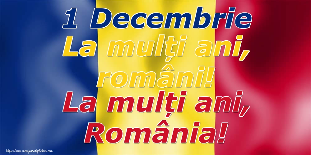 1 Decembrie La mulți ani, români! La mulți ani, România!