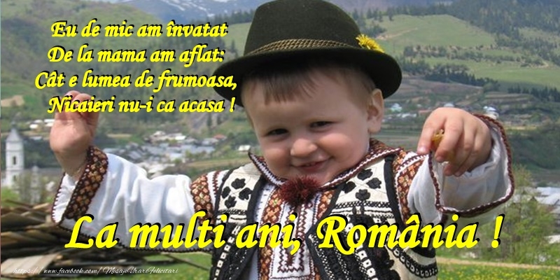 Felicitari de 1 Decembrie - Eu de mic am invatat De la mama am aflat: Cat e lumea de frumoasa. Nicaieri nu-i ca acasa! La multi ani, Romania!