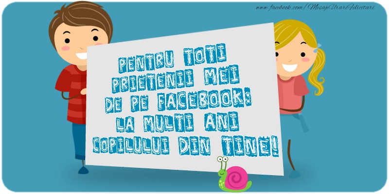 Pentru toţi prietenii mei de pe facebook: La Mulţi Ani copilului din tine!