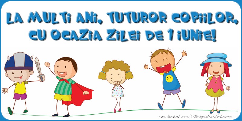La mulți ani, tuturor copiilor, cu ocazia zilei de 1 iunie!