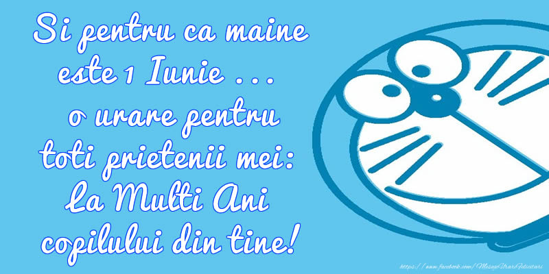 Si pentru ca maine este 1 Iunie ... o urare pentru toti prietenii mei: La Multi Ani copilului din tine!