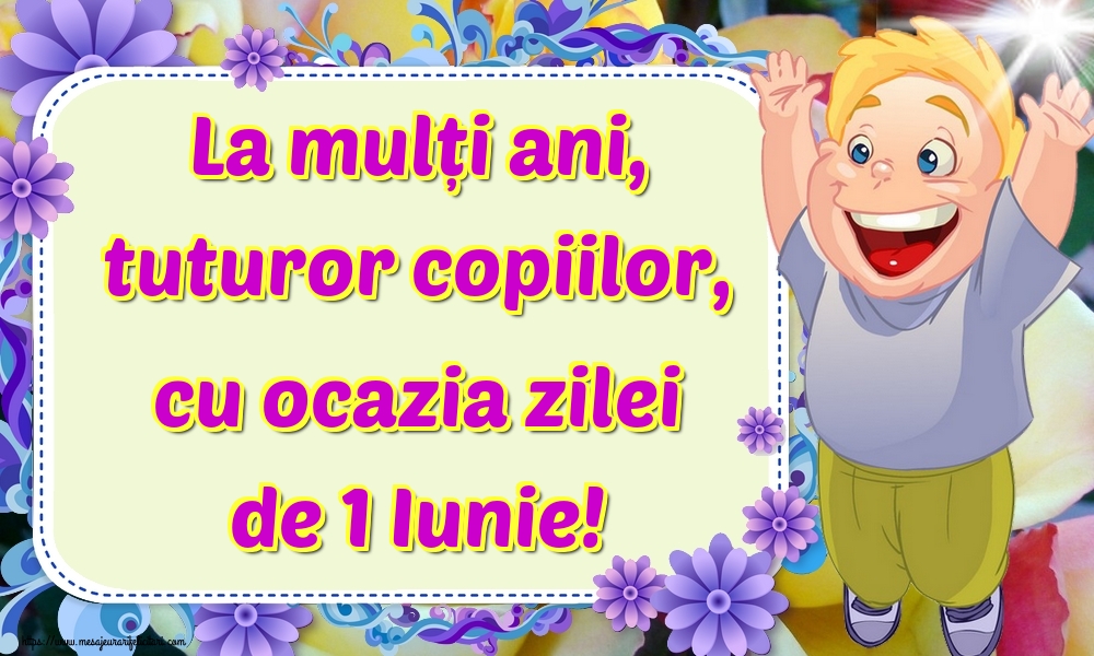 La mulți ani, tuturor copiilor, cu ocazia zilei de 1 Iunie!