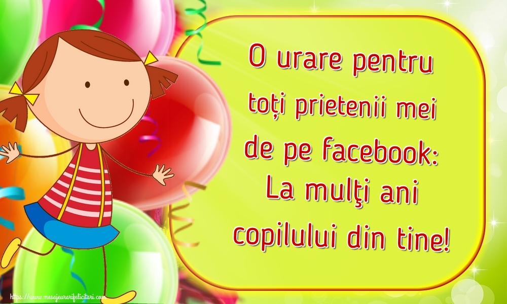 O urare pentru toți prietenii mei de pe facebook: La mulţi ani copilului din tine!