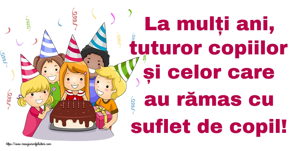 La mulți ani, tuturor copiilor și celor care au rămas cu suflet de copil!