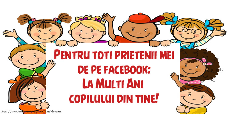 Pentru toti prietenii mei de pe facebook: La Multi Ani copilului din tine!
