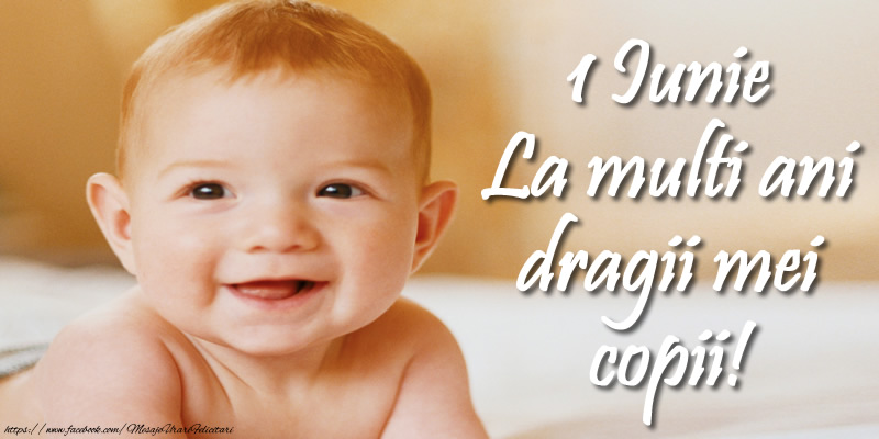 1 Iunie La multi ani dragii mei copii!