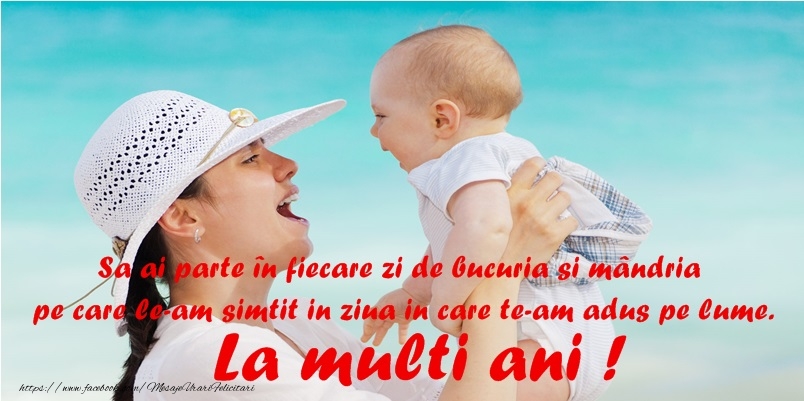Sa ai parte in fiecare zi de bucurie si mandria pe care le-am simitit in ziua in care te-am adus pe lume. La multi ani!