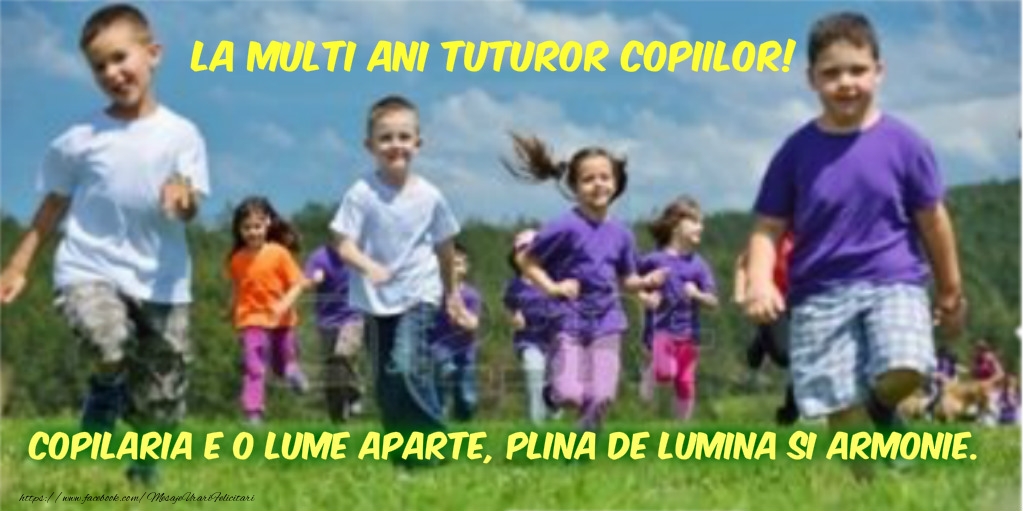 La multi ani tuturor copiilor! Copilaria e lume aparte, plina de lumina si armonie.