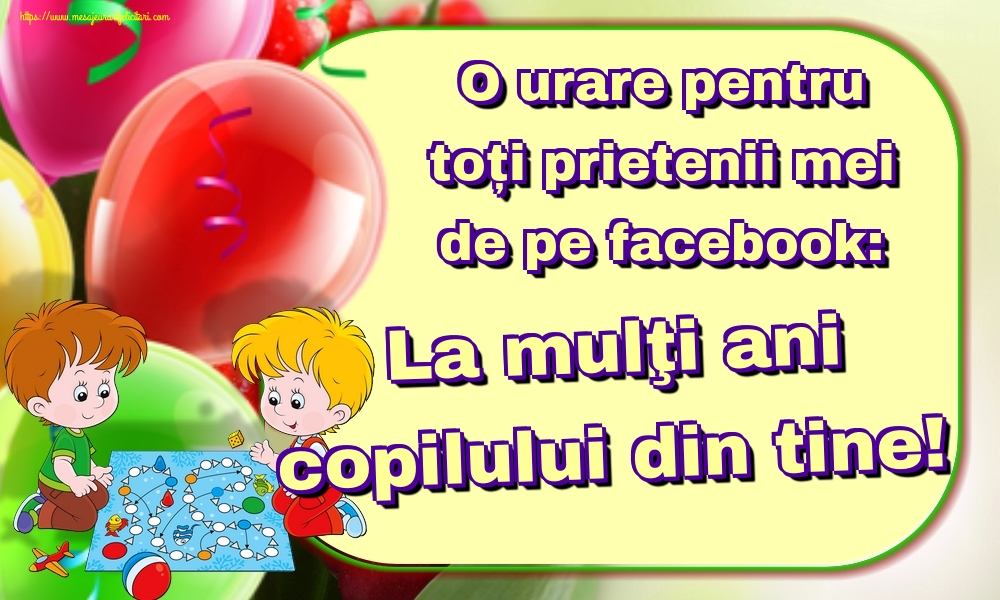 O urare pentru toți prietenii mei de pe facebook: La mulţi ani copilului din tine!