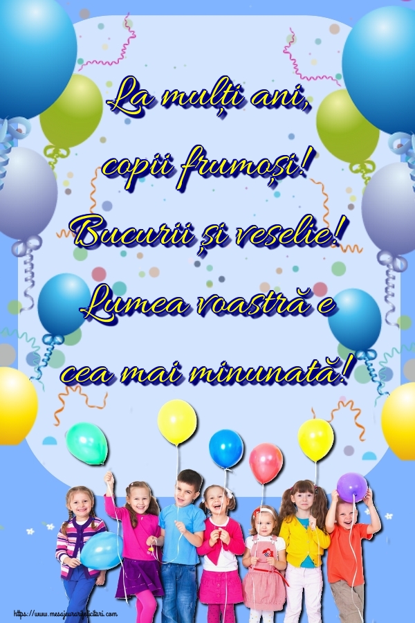 Felicitari de 1 Iunie - La mulți ani, copii frumoși! Bucurii și veselie! Lumea voastră e cea mai minunată! - mesajeurarifelicitari.com