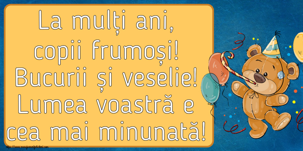 La mulți ani, copii frumoși! Bucurii și veselie! Lumea voastră e cea mai minunată! ~ Teddy cu baloane