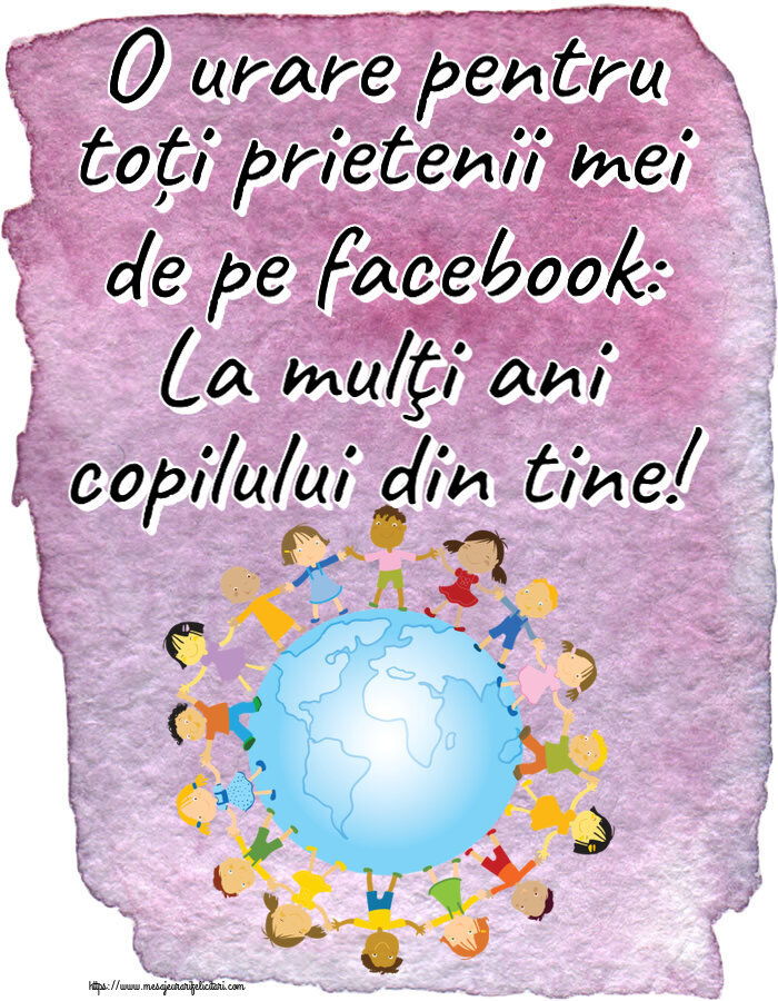 1 Iunie O urare pentru toți prietenii mei de pe facebook: La mulţi ani copilului din tine!