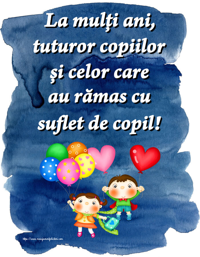 1 Iunie La mulți ani, tuturor copiilor și celor care au rămas cu suflet de copil!