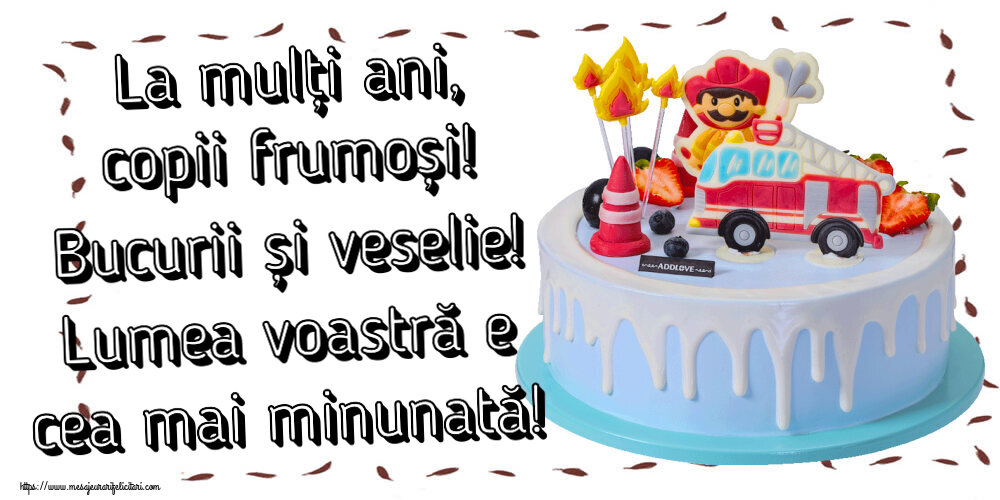 La mulți ani, copii frumoși! Bucurii și veselie! Lumea voastră e cea mai minunată! ~ tort cu pompier
