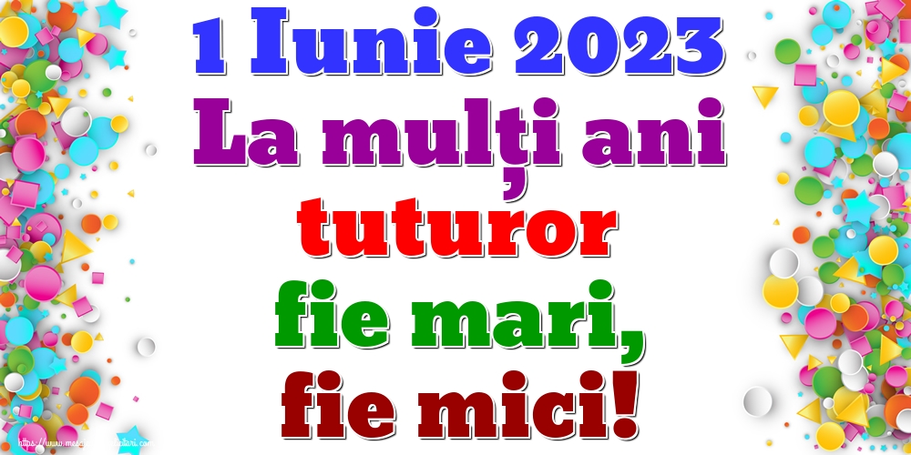 Felicitari de 1 Iunie - 1 Iunie 2023 La mulți ani tuturor fie mari, fie mici! - mesajeurarifelicitari.com