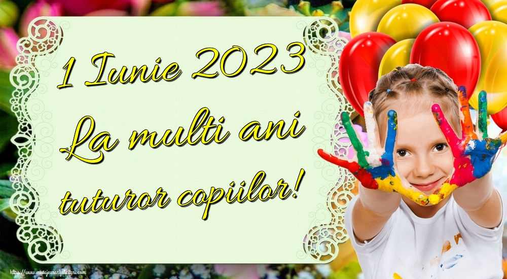 1 Iunie 2023 La multi ani tuturor copiilor!