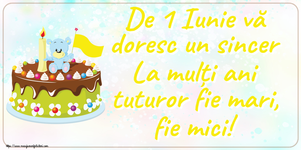 Felicitari de 1 Iunie - De 1 Iunie vă doresc un sincer La mulți ani tuturor fie mari, fie mici! - mesajeurarifelicitari.com