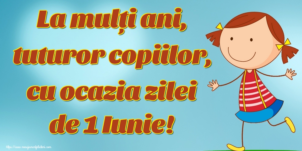 La mulți ani, tuturor copiilor, cu ocazia zilei de 1 Iunie!