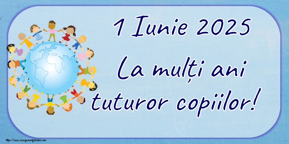 1 Iunie 2025 La mulți ani tuturor copiilor!
