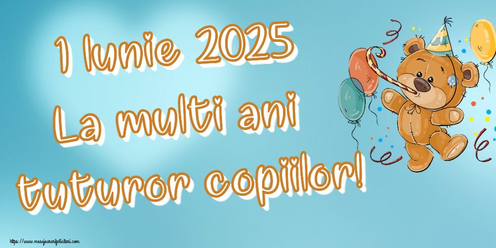 1 Iunie 2025 La multi ani tuturor copiilor!