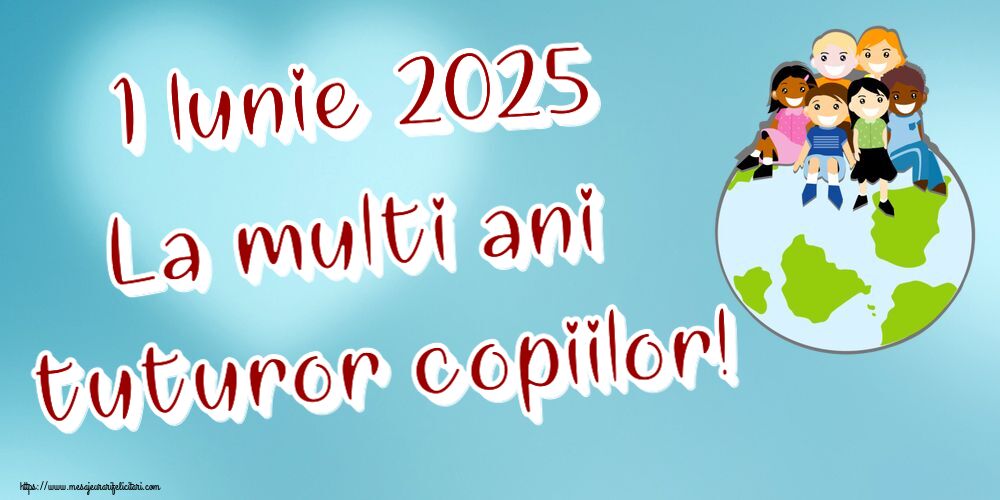 1 Iunie 2025 La multi ani tuturor copiilor!