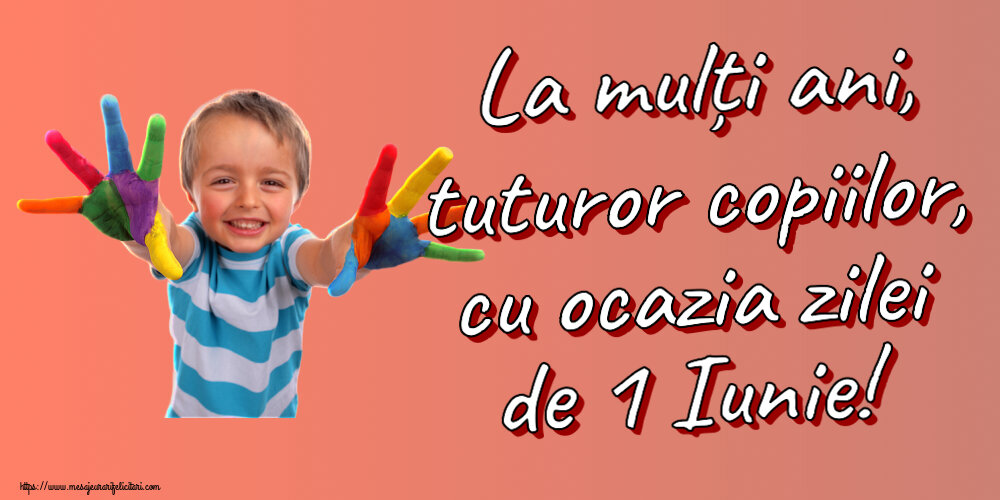 La mulți ani, tuturor copiilor, cu ocazia zilei de 1 Iunie!