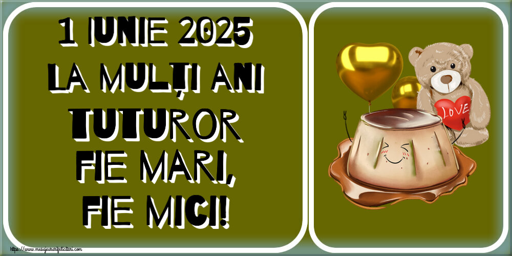 1 Iunie 2025 La mulți ani tuturor fie mari, fie mici!