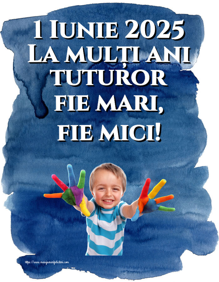 1 Iunie 2025 La mulți ani tuturor fie mari, fie mici!
