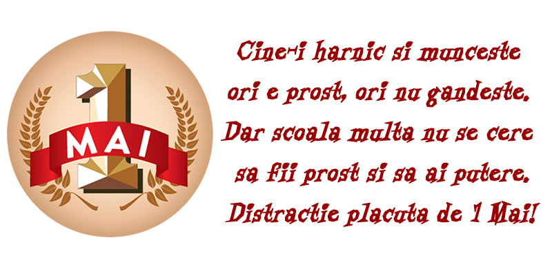 Cine-i harnic si munceste ori e prost, ori nu gandeste. Dar scoala multa nu se cere  sa fii prost si sa ai putere. Distractie placuta de 1 Mai!