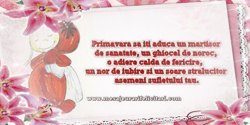 Primavara sa iti aduca un martisor  de sanatate, un ghiocel de noroc,  o adiere calda de fericire