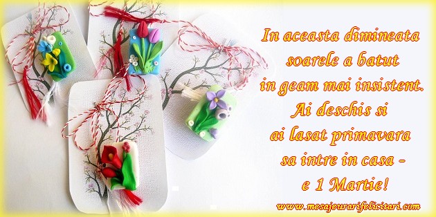 Felicitari de 1 Martie - In aceasta dimineata  soarele a batut  in geam mai insistent.  Ai deschis si  ai lasat primavara  sa intre in casa -  e 1 Martie! - mesajeurarifelicitari.com