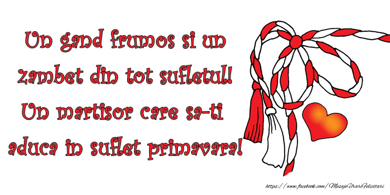 Un gand frumos si un zambet din tot sufletul! Un martisor care sa-ti aduca in suflet primavara!