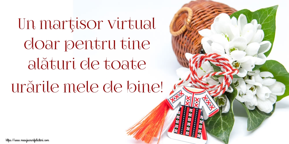 Un marţisor virtual doar pentru tine alături de toate urările mele de bine!