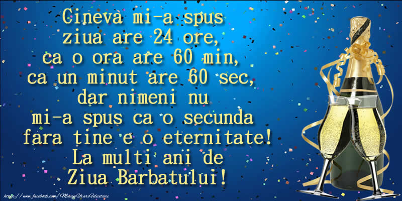 Cineva mi-a spus ziua are 24 ore, ca o ora are 60 min ... La multi ani de Ziua Barbatului!