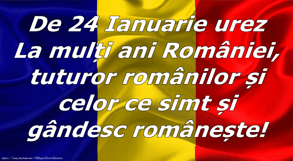 De 24 Ianuarie urez La mulți ani României, tuturor romanilor si celor ce simt si gândesc românește!