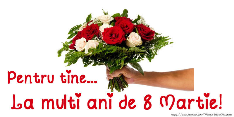 Pentru tine... La multi ani de 8 Martie!
