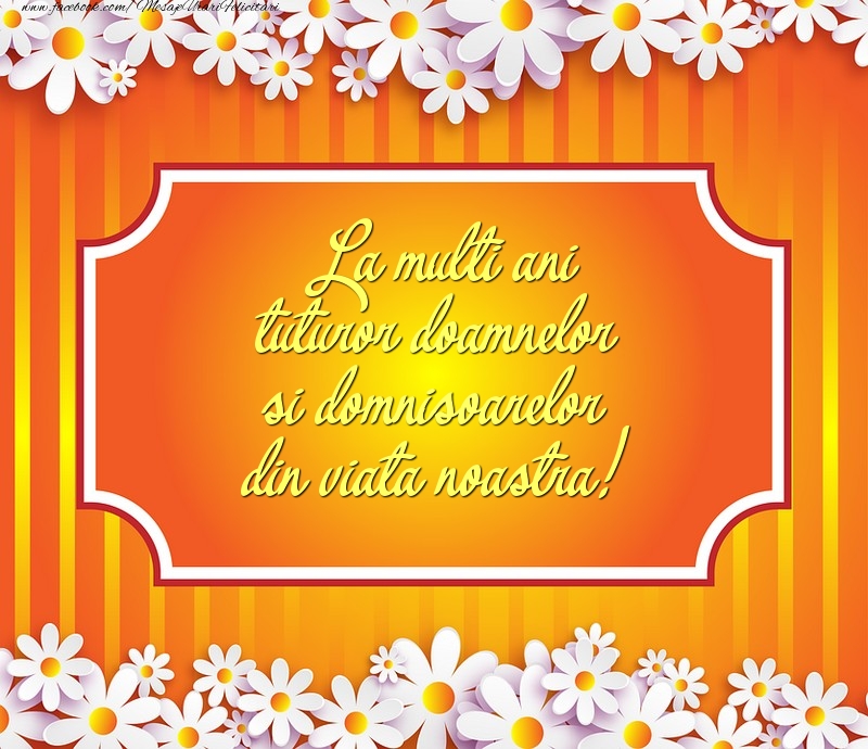 La multi ani tuturor doamnelor si domnisoarelor din viata noastra!