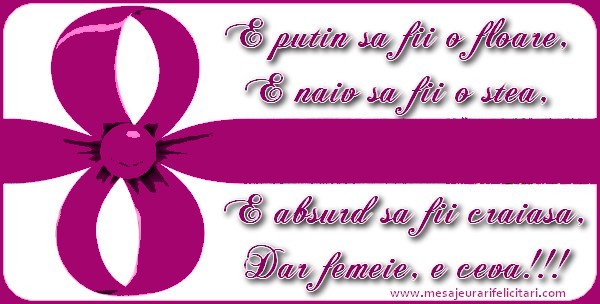 E putin sa fii o floare, E naiv sa fii o stea, E absurd sa fii craiasa, Dar FEMEIE e ceva!!!