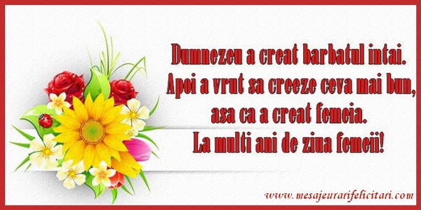 Dumnezeu a creat barbatul intai. Apoi a vrut sa creeze ceva mai bun, asa ca a creat femeia. La multi ani de ziua femeii!