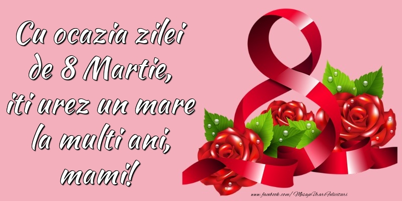 Cu ocazia zilei de 8 Martie, iti urez un mare la multi ani, mami!
