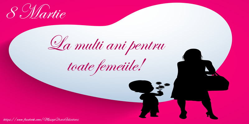 8 Martie La multi ani pentru toate femeiile!