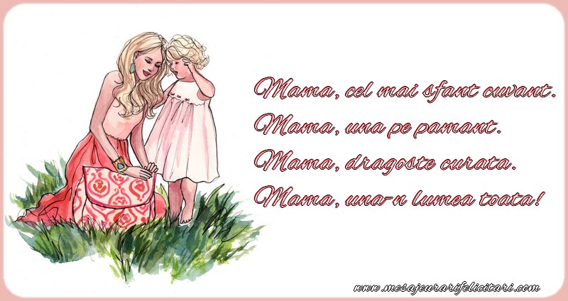 Mama, cel mai sfant cuvant. Mama, una pe pamant. Mama, dragoste curata. Mama, una-n lumea toata!