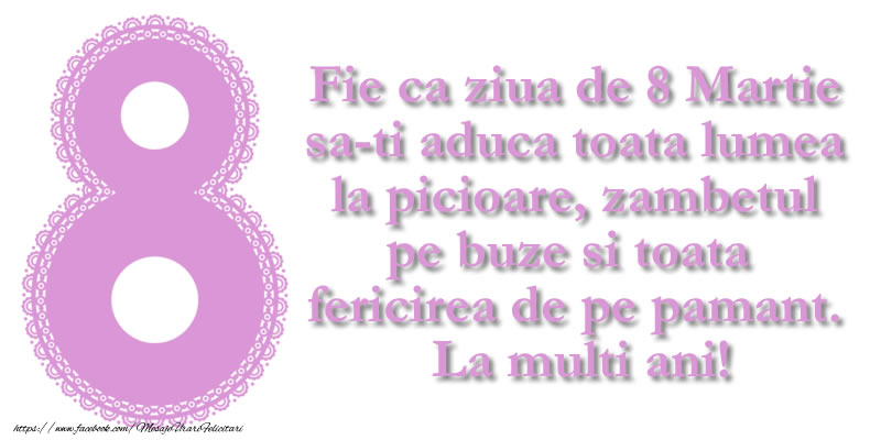 Fie ca ziua de 8 Martie sa-ti aduca toata lumea la picioare, zambetul pe buze si toata fericirea de pe pamant.  La multi ani!
