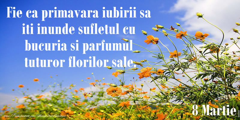 Felicitari de 8 Martie - Fie ca primavara iubirii sa iti inunde sufletul cu bucuria si parfumul tuturor florilor sale. - mesajeurarifelicitari.com